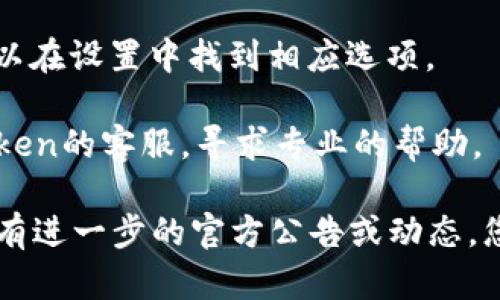 目前，关于imToken钱包的最新消息是，该钱包并未关闭。如果您在使用过程中遇到任何问题，可能是网络、设备或版本等原因导致的。建议您可以尝试以下几种解决方案：

1. **确认网络连接**：请确保您的设备连接到互联网，并且网络稳定。

2. **更新版本**：检查您的imToken钱包是否是最新版本，如果不是，建议更新到最新版本以解决可能存在的bug。

3. **清除缓存**：有时清除应用缓存可以解决一些意外的问题。您可以在设置中找到相应选项。

4. **联系客服**：如果以上方法没有解决您的问题，请考虑联系imToken的客服，寻求专业的帮助。

请保持警惕，确保您的资产安全，并定期备份钱包信息以防万一。如果有进一步的官方公告或动态，您可以关注imToken的官方网站或社交媒体平台获取最新信息。