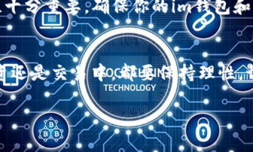 要在im钱包中卖币，可以按照以下步骤进行操作：

### 步骤一：打开im钱包
首先，确保你已经下载并安装了im钱包应用，启动应用并登录你的账户。如果你还没有账户，需先注册并安全保存你的私钥与助记词。

### 步骤二：选择要卖出的币种
在你的钱包界面上，找到你想要出售的币种。通常会在“资产”或“我的资产”页面中列出所有拥有的数字货币。

### 步骤三：进入交易界面
点击你所选择的币种，寻找与之相关的交易选项。一般来说，应用中会有“交易”或“卖出”按钮。

### 步骤四：设置交易参数
在卖出页面，你需要输入你想出售的币数以及交易价格。如果可以选择，看看是否有市价单与限价单的选项。市价单会以当前市场价格立即成交，而限价单则是希望在设定高于或低于现价的价格成交。

### 步骤五：确认交易
所有信息确认无误后，点击“确认”进行交易。在此之前，务必核对地址和数量，避免因输入错误而造成损失。

### 步骤六：接收法币或其他资产
卖币后，通常你会收到法币（如人民币）或其他数字货币。不同的交易所和钱包处理方式可能不同，要确保清楚交易完成后的提现流程。

### 小贴士
在卖币之前，建议你先了解市场行情，避免在价格低迷时出售，带来损失。另外，安全性十分重要，确保你的im钱包和交易所帐号都设置了强密码，并开启双重验证。

### 总结
通过以上步骤，您就能顺利地在im钱包中完成卖币操作。当然，无论在数字货币的投资还是交易中，都要保持理性，切勿盲目跟风，遵循投资原则。毕竟，谁还没在投资中小心事儿呢？

希望这些信息对你有所帮助！如果有其他问题，欢迎随时询问。