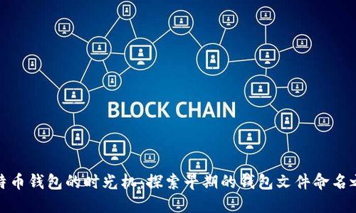 比特币钱包的时光机：探索早期的钱包文件命名之谜