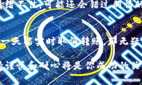 关于“imtoken钱包转错了多久退还”的主题，首先我们可以探讨一下加密货币转账的问题，尤其是当我们不小心把资产转错了地址之后该怎么办。大家都知道，区块链的特性之一就是不可逆转，这就好比你在电影院买了一张错的电影票，想要换也没办法，只有静静等待电影结束。对于IMToken钱包转账错误的问题，我们将详细解读这个过程。

转账过程概述

转错地址的瞬间
想象一下，你正兴致勃勃地准备将你的数字资产转给朋友，心情如同期待精彩电影的观众。然而，就在你按下“发送”按钮的那一刻，心中突然一惊：哦不，我把地址输错了！那感觉就像是在电影院里坐了个意想不到的冷场。到底该怎么办呢？

转账的不可逆性
在区块链的世界里，交易经过验证后就如同电影放映，无法停止。虽然不小心转账到错误地址是一件非常令人懊恼的事情，但这是区块链规则的一部分。就像当你意识到自己买错电影票后只能眼睁睁看着别人享受影片。如果你是转错了一个公共地址，那转回来的几率几乎是零。

追回资产的艰难探索
如果你幸运地将资产转到一个由朋友或你自己控制的钱包里，那么追回资产就容易得多。你只需向那个钱包发送请求，甚至通过加密聊天工具进行领回，就像你找回了那个错买的电影票。如果是转到一个不属于自己的地址，那问题就棘手了，正如你坐在影院里看着你不喜欢的电影，心里只想着之前的选择。

联系对方钱包的技术支持
如果是转错给一家交易所或者其他服务平台的钱包，可以尝试联系他们的客服。这里就像是在电影院里寻求工作人员帮助一样，尽管他们可能无法帮你换票，但至少能给你提供一些建议。通常，提供转账的具体时间、金额和交易ID等信息，会增大找回资产的概率。谁还没点小烦恼呢？

如何避免转账错误
在转账之前，需仔细核对地址和金额，就像看电影前确认好影片的名字和时间。此外，IMToken提供了地址簿功能，可以让你保留常用地址，这样就不容易出错。就像在电影院里买票时，查清楚你要看的电影是非常必要的！

转账错误的教训
经历一次转账错误，可能会让你在未来更加谨慎，或许这就是生活给予我们的教训。每一次错误都能让我们成长，正如一次糟糕的电影体验可以让你下次更加挑剔。在区块链的世界里，及时跟踪你的每一笔交易记录，保持冷静，才能有效避免损失。

总结

心态调整的重要性
面对转账的错误，保持良好的心态尤为重要。虽然数字资产的损失可能让人心急如焚，但调整自己的情绪才能更理智地处理问题。毕竟，这就像看电影，如果情绪不佳，可能还会错过剧情的高潮！

未来的趋势与技术
随着区块链技术的发展，未来可能会出现更智能的转账方式。就像电影院不断引入新技术增强观影体验一样，钱包服务也在提升用户体验，想象一下，如果有一天能实时取消转账，那无疑是无数用户的福音！

通过以上的分析，我们希望你能在未来避免转账错误，并在加密货币的世界里畅游无碍。记住，小心驶得万年船，特别是在这个数字资产高度波动的时代，保持谨慎和耐心将是你成功的关键。