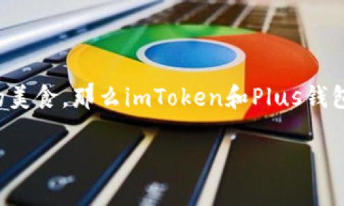 在加密货币的世界中，各种钱包往往像百花齐放的花园，各自有着独特的特征和优势。如果把加密钱包比作各具风味的美食，那么imToken和Plus钱包就是两道颇具代表性的菜肴。今天，我们就来详细探讨这两款钱包的区别，让你在选择时如同在美食菜单前一目了然。

imToken与Plus钱包的精彩对比：一场加密钱包的美食盛宴