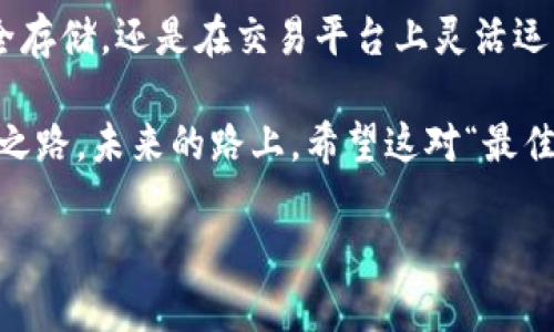 aktiendefinimtoken钱包与火币网的完美搭配：数字货币世界的“最佳拍档”/aktiendefin
imtoken钱包, 火币网, 数字货币, 区块链/guanjianci

引言：数字货币的双剑合璧
在数字货币的江湖中，有两个名字经常被提及：imtoken钱包和火币网。仿佛是两位侠客，相约同行，在这片虚拟的财富大陆上开疆扩土。谁说虚拟货币的世界只属于那些高深莫测的技术宅？其实，只要你拥有这两者，理财也能变得轻松又好玩！

什么是imtoken钱包？
imtoken钱包，顾名思义，是一款专为数字货币设计的移动钱包。既然我们要在数字海洋中穿行，拥有一条稳固的船只是不可或缺的。imtoken就像那艘坚实的快艇，提供了安全、便捷的加密货币存储和管理服务。您可以在这里轻松生成、导入和管理多种数字资产，真是“钱包一生，imtoken就够了”。

想象一下，如果数字货币是一场盛大的舞会，那么imtoken钱包就是那位身穿华丽礼服的舞者，无论是闪耀的以太坊还是沉稳的比特币，它都能从容应对。在这里，有些用户或许担心：“我的资产安全吗？”放心，imtoken采用了多重签名技术和私钥本地存储，令您在消费的同时，享受心理上的安全感。谁还没点小烦恼呢？

火币网的角色解读
而火币网则是这场舞会的“主办方”，作为全球知名的数字货币交易所，火币网则为用户提供了一个方便的交易平台。在这里，不同的数字货币就像是各具特色的舞者，吸引着无数的目光。火币网不仅支持多种数字货币的交易，还提供各种丰富的金融产品，从现货交易到合约交易，几乎包罗万象。

想象一下，您正在火币网进行交易，就像是一位搏击赛场的选手，时刻需要把握市场的脉动。在这里，您不仅可以进行买入、卖出，更可以体验到涨跌带来的快感。然而，交易就像是一场没有硝烟的战争，风险与收益并存。就像老司机常说：“投资需谨慎，明白风险，方能赚取财富。”

imtoken与火币网的无缝衔接
那么，imtoken钱包和火币网是如何无缝衔接的呢？想象一下，您在火币网进行交易的同时，可以随时将数字资产转移到imtoken钱包，无需反复的申请和手续，这种便捷简直让人忍不住想要点赞。

比如，您在火币网上买入了一定数量的比特币，成功实现“盈利”的瞬间，立刻想把这份财富“藏起来”。只需轻轻一点，资产就可以转移到imtoken钱包中，既安全又快捷。就像朋友间的小秘密，越早保护，越不容易被人发现哦！

使用imtoken钱包的小技巧
在您使用imtoken钱包进行资产管理时，其实还有一些小技巧可以大大提升您的使用体验。首先，您可以通过设置不同的钱包，来管理不同类别的资产。比如，您可以为长期投资的资产专门设置一个钱包，而短期交易的资产则放在另一个钱包中，这样更便于处理和统计。

其次，定期备份您的钱包，以防万一。毕竟，谁也无法预料自然灾害或误操作会给我们带来怎样的影响。可以把备份文件放在云盘里或其他安全的地方，确保在需要的时候能够恢复。记住，万一丢失了资产，可能会让您在夜里辗转反侧，无法安眠，倒不如提前做好准备！

火币网的交易策略
作为火币网的用户，的交易策略能帮助您在瞬息万变的市场中立于不败之地。首先，要了解各种数字货币的基本面和技术面信息，这样方便您及时把握投资机会。切忌盲目跟风，毕竟“羊群效应”可不是投资收获的法宝。

此外，建议采用分批建仓的方法。在市场波动较大的时候，可以先以小额进入，待市场稳定后再加大投资，以此来降低风险。再者，不要贪心，设定合理的止盈和止损线，确保您能够从交易中锁定利润，避免不必要的损失。俗话说：“贪心是无底洞，适度则为良平衡。”

总结：携手共进的未来
总的来说，imtoken钱包与火币网这对组合在数字货币的世界中，犹如神仙眷侣，让你的投资之旅更加顺畅与精彩。无论是确保数字资产的安全存储，还是在交易平台上灵活运用，合理搭配使用都能帮助您更好地管理资产，实现财富的增长。

倘若您刚刚踏入数字货币的世界，可能还有些迷茫，但请相信，掌握imtoken和火币网，即使在这种复杂的环境中，依然可以找到属于你的财富之路。未来的路上，希望这对“最佳拍档”能够一直陪伴您，创造更为辉煌的辉煌篇章！

在此，我抢先祝您在数字货币的浪潮中，乘风破浪，财富自由！