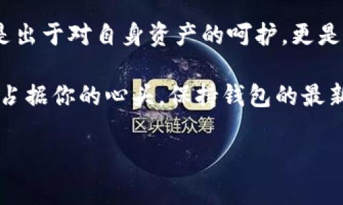 imToken钱包：你还在犹豫要不要更新吗？

在数字货币的世界里，imToken钱包如同你生活中的私人银行，负责保管着你的数字资产。而这位“银行家”的能力和安全性，则通过定期的更新来得以提升。因此，问题来了：imToken钱包需要更新吗？今天我们就像曲径通幽般，带你深入探讨这个问题。

什么是imToken钱包？

imToken是一款集成多种功能的数字资产管理钱包，它不仅帮助用户安全存储数字货币，还能方便地进行交易和管理资产。就像一个精明的会计师，帮助你理清资产的脉络，让你在波动的市场中保持镇定。而这一切的基础，正是来自于它稳定而可靠的技术支持。

更新的重要性

你是否还记得那次忘记换油的小插曲？车子开得好好的，一不留神，油表的灯就亮了。为了避免陷入“抛锚”的尴尬局面，定期保养是必不可少的。同样的道理，imToken钱包的更新也扮演着这样一个“保养师”的角色。

更新不仅仅是增加一些新功能，它更加注重的是安全性和用户体验。从补丁到功能增强，更新的目的在于确保每一个用户都能在这个快速发展的数字货币环境中，安全无忧地管理自己的资产。毕竟，谁还没点小烦恼呢？

imToken钱包更新的具体内容

每次更新，imToken团队都会带来一系列新特性或修复。我们不妨来盘点一下更新带来的好处：

ul
    listrong安全性增强：/strong更新通常会修复已发现的安全漏洞，就像给你的银行加上更牢固的铁闸，以防小偷光顾。/li
    listrong功能改进：/strong新的功能上线，比如多链支持或更友好的用户界面，让你的操作像在厨房里用上全新的锅具，轻松又顺手。/li
    listrong性能：/strong更新后，钱包的运行速度可能会有明显提升，你会发现以前等页面加载的那几秒变成了唾手可得的流畅体验。/li
/ul

如何判断是否需要更新？

想想你手机的更新提示。在这个信息化的时代，软件总是会不时地提醒你更新。在imToken钱包中，同样也会有类似的提示出现。

此外，关注imToken的官方网站或他们的社交媒体，也是一种不错的选择。更新日志上往往会列出新的功能和修复的安全漏洞，让你在选择更新前，有一个清晰的概念。

如何更新imToken钱包？

更新像是微风掠过湖面，只需轻轻一挥即可。以下是几步简单操作：

ol
    li打开imToken应用。/li
    li进入“设置”选项。/li
    li找到“关于”或“版本信息”，查看是否有可用更新。/li
    li按提示下载并安装更新即可。/li
/ol

更新后的体验如何？

在一次轻松的更新后，你可能会注意到应用的界面更加清晰，从菜单的布局到各项功能的展示，无不流露出细致的设计。就像换了新家具后的家，焕然一新，心情也跟着舒畅了许多。

每次更新后的体验都是一种惊喜，就像在打开圣诞礼物包时，发现里面是你一直想要的玩具，满满的期待感与满足感同在。

不更新的后果

当然，不更新产生的后果，也许跟你开着一辆老旧的车子上路一样危险。没有及时的安全补丁，你的资产可能会面临风险，甚至可能成为黑客眼中的猎物。为了避免这个令人心烦的局面，定期更新显得尤为重要。

总结

在这个快速变化的数字货币领域，imToken钱包的更新就像是给你的资产穿上了一层安全的铠甲。选择更新，不仅是出于对自身资产的呵护，更是对未来的投资。而且更新后的新功能能让你更加得心应手，何乐而不为呢？

所以，无论是出于安全考虑，还是为了体验更好的使用感受，更新imToken钱包都是一个值得的选择。不要让小烦恼占据你的心头，保持钱包的最新状态，让你的数字资产安安全全，快快乐乐。

imToken, 钱包更新, 数字资产管理, 安全性/guanjianci