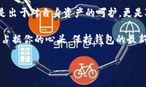 imToken钱包：你还在犹豫要不要更新吗？

在数字货币的世界里，imToken钱包如同你生活中的私人银行，负责保管着你的数字资产。而这位“银行家”的能力和安全性，则通过定期的更新来得以提升。因此，问题来了：imToken钱包需要更新吗？今天我们就像曲径通幽般，带你深入探讨这个问题。

什么是imToken钱包？

imToken是一款集成多种功能的数字资产管理钱包，它不仅帮助用户安全存储数字货币，还能方便地进行交易和管理资产。就像一个精明的会计师，帮助你理清资产的脉络，让你在波动的市场中保持镇定。而这一切的基础，正是来自于它稳定而可靠的技术支持。

更新的重要性

你是否还记得那次忘记换油的小插曲？车子开得好好的，一不留神，油表的灯就亮了。为了避免陷入“抛锚”的尴尬局面，定期保养是必不可少的。同样的道理，imToken钱包的更新也扮演着这样一个“保养师”的角色。

更新不仅仅是增加一些新功能，它更加注重的是安全性和用户体验。从补丁到功能增强，更新的目的在于确保每一个用户都能在这个快速发展的数字货币环境中，安全无忧地管理自己的资产。毕竟，谁还没点小烦恼呢？

imToken钱包更新的具体内容

每次更新，imToken团队都会带来一系列新特性或修复。我们不妨来盘点一下更新带来的好处：

ul
    listrong安全性增强：/strong更新通常会修复已发现的安全漏洞，就像给你的银行加上更牢固的铁闸，以防小偷光顾。/li
    listrong功能改进：/strong新的功能上线，比如多链支持或更友好的用户界面，让你的操作像在厨房里用上全新的锅具，轻松又顺手。/li
    listrong性能：/strong更新后，钱包的运行速度可能会有明显提升，你会发现以前等页面加载的那几秒变成了唾手可得的流畅体验。/li
/ul

如何判断是否需要更新？

想想你手机的更新提示。在这个信息化的时代，软件总是会不时地提醒你更新。在imToken钱包中，同样也会有类似的提示出现。

此外，关注imToken的官方网站或他们的社交媒体，也是一种不错的选择。更新日志上往往会列出新的功能和修复的安全漏洞，让你在选择更新前，有一个清晰的概念。

如何更新imToken钱包？

更新像是微风掠过湖面，只需轻轻一挥即可。以下是几步简单操作：

ol
    li打开imToken应用。/li
    li进入“设置”选项。/li
    li找到“关于”或“版本信息”，查看是否有可用更新。/li
    li按提示下载并安装更新即可。/li
/ol

更新后的体验如何？

在一次轻松的更新后，你可能会注意到应用的界面更加清晰，从菜单的布局到各项功能的展示，无不流露出细致的设计。就像换了新家具后的家，焕然一新，心情也跟着舒畅了许多。

每次更新后的体验都是一种惊喜，就像在打开圣诞礼物包时，发现里面是你一直想要的玩具，满满的期待感与满足感同在。

不更新的后果

当然，不更新产生的后果，也许跟你开着一辆老旧的车子上路一样危险。没有及时的安全补丁，你的资产可能会面临风险，甚至可能成为黑客眼中的猎物。为了避免这个令人心烦的局面，定期更新显得尤为重要。

总结

在这个快速变化的数字货币领域，imToken钱包的更新就像是给你的资产穿上了一层安全的铠甲。选择更新，不仅是出于对自身资产的呵护，更是对未来的投资。而且更新后的新功能能让你更加得心应手，何乐而不为呢？

所以，无论是出于安全考虑，还是为了体验更好的使用感受，更新imToken钱包都是一个值得的选择。不要让小烦恼占据你的心头，保持钱包的最新状态，让你的数字资产安安全全，快快乐乐。

imToken, 钱包更新, 数字资产管理, 安全性/guanjianci