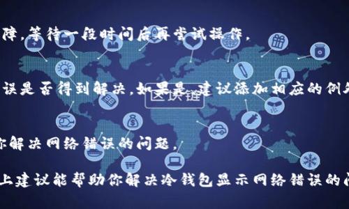 冷钱包（Cold Wallet）是一种安全存储加密货币的方法，与热钱包（Hot Wallet）相对。冷钱包可以是硬件设备，如 USB 设备，或者是纸质钱包。网络错误通常出现在冷钱包与网络或服务器之间的连接问题，这可能由多种原因导致。以下是一些常见的问题及解决方法：

### 1. 检查设备连接
如果你使用的是硬件冷钱包，确保设备连接良好。如果设备没有正确插入计算机或电源，可能会显示网络错误。尝试更换 USB 端口，或者使用另一根 USB 线。

### 2. 更新钱包软件
确保冷钱包的软件是最新版本。有时候，旧版本的钱包软件与网络兼容性差，有时会导致连接错误。访问硬件钱包制造商的官方网站，查看是否有可用更新，并按照指示进行更新。

### 3. 互联网连接
虽然冷钱包本身不需要常连接互联网进行存储，但在执行某些操作时，如转账，必须连接网络。如果你在进行这些操作时遇到网络错误，首先检查你的互联网连接是否稳定。简单地重启路由器有时能迅速解决问题。

### 4. 服务器问题
有时问题可能出在钱包服务的服务器端。如果其他用户也报告了相同的问题，可能是服务器正在维护或发生故障。等待一段时间后再尝试操作。

### 5. 防火墙和安全软件
一些防火墙或安全软件可能会阻止你的冷钱包与必需的服务器进行通信。尝试临时禁用这些软件，看看网络错误是否得到解决。如果是，建议添加相应的例外规则来允许访问。

### 6. 联系客服
如果以上方法都无法解决问题，最好是联系你所使用的冷钱包的客服。他们可以为你提供更专业的建议，帮助你解决网络错误的问题。

在处理网络错误时，确保在进行任何操作前，备份好你的钱包和相关私钥，以免在修复过程中丢失资产。希望以上建议能帮助你解决冷钱包显示网络错误的问题！