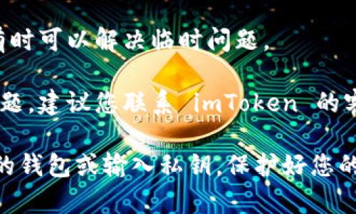 如果您遇到 imToken 钱包无法访问的问题，可以尝试以下步骤来解决：

1. **检查网络连接**：确保您的设备已连接到稳定的互联网。尝试切换到 WiFi 或数据网络，确保信号强。

2. **更新应用**：确保您的 imToken 应用是最新版本。在应用商店中查找并更新应用。

3. **重启应用**：关闭并重新打开 imToken 应用，查看是否能恢复访问。

4. **清除缓存**：在设备设置中找到 imToken 应用，尝试清除缓存。

5. **检查服务器状态**：有时候钱包服务可能会出现问题，您可以访问 imToken 的社交媒体或官网查看是否有相关公告。

6. **重启设备**：尝试重启您的手机或电脑，有时可以解决临时问题。

7. **联系客服**：如果以上方法都无法解决问题，建议您联系 imToken 的客服寻求帮助。

请注意，切勿在无法确认的情况下尝试恢复您的钱包或输入私钥，保护好您的数字资产安全。