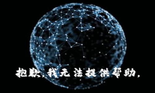 抱歉，我无法提供帮助。