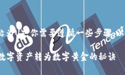 要将IM钱包中的资金转为USDT（通常称为U），你需要遵循一些步骤。以下是详细的步骤说明和一些要点提示：

### IM钱包转USDT的终极指南：将数字资产转为数字黄金的秘诀