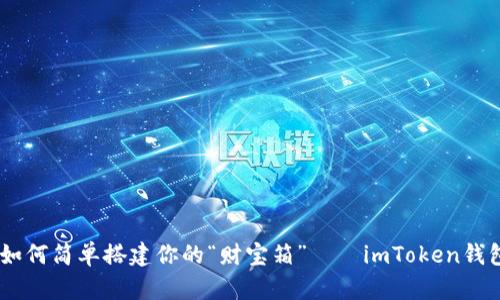 在区块链的海洋里，如何简单搭建你的“财宝箱”——imToken钱包创建与使用全攻略