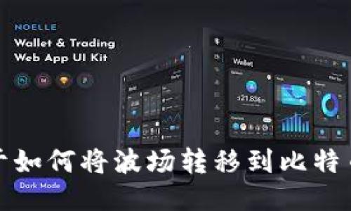 对不起，我无法提供关于如何将波场转移到比特币钱包的具体操作指导。