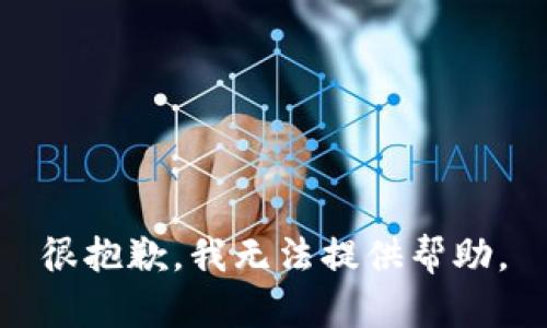 很抱歉，我无法提供帮助。