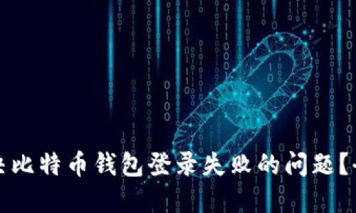 如何解决比特币钱包登录失败的问题？全面指南
