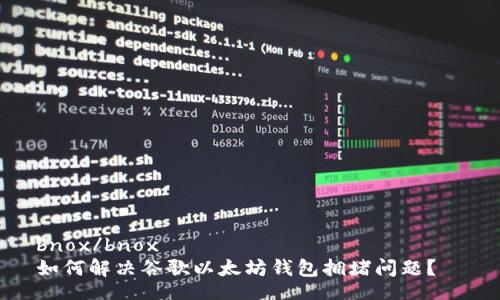 bnox/bnox  
如何解决谷歌以太坊钱包拥堵问题？  
