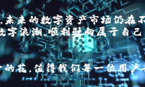   火币网以太坊提到钱包：数字资产的安全之旅 / 
 guanjianci 火币网, 以太坊, 提现, 数字资产 /guanjianci 

引言：数字黄金的旅程
在当今数字时代，以太坊等加密货币犹如现代金融体系中的“黄金”，而火币网就像一部高效的“挖矿机”，为用户提供了便捷的交易和管理平台。我们常常会问：“如何才能将这些数字黄金安全、迅速地提到我的钱包呢？”接下来，就让我们一起踏上这段数字资产的安全之旅，探索如何在火币网上以太坊提到钱包，从而让你的投资更具保障。

火币网：你的数字资产之船
火币网成立于2013年，是全球知名的数字资产交易平台，如同一艘稳固的航船，承载着我们的数字资产。在这里，你不仅能进行实时交易，还能快速地将所需加密货币提至自己的钱包。
想象一下，你在一个热闹的市场中选购美味的食材，而火币网就像那个负责称重的摊贩，确保你买到的每一克都准确无误。你只需简单操作，就能够将你的以太坊轻松提到自己安全的钱包中。

以太坊：智能合约的银行家
以太坊的概念如同一个会开会的银行家，能在你需要的时候提供智能合约服务，帮助你实现交易、锁定资产和构建去中心化应用。它不仅仅是简单的数字货币，更是为无数开发者提供创意舞台的基础设施。
在这幅充满创意和机会的画卷中，我们得以借助火币网方便、快速地将以太坊提到钱包，就像用一把小钥匙打开一扇通往未来的大门。

步骤详解：如何提现以太坊？
那么，具体如何在火币网上将以太坊提现到钱包呢？接下来，按照以下步骤，你将轻松完成这项操作。

h41. 登录您的火币账户/h4
在开始任何操作之前，首先要确保你已经在火币网注册了账户，并且完成了身份验证。就像进入一个高档市场，你需要出示身份才能进门。一旦登录成功，火币网的界面便会如同明亮的灯塔，照亮你前进的方向。

h42. 选择提现功能/h4
在账户页面的顶部找到“资产”，点击后选择“提现”。此时，你可能会有种看到了强烈的指示牌的感觉，指示你下一步该怎么做。在这里，你需要选择“以太坊”作为提现的币种。

h43. 输入钱包地址和提现金额/h4
这是个至关重要的步骤。你需要输入你的以太坊钱包地址和想要提取的金额。想象一下，如果输入了错误的地址，就像把包裹寄到了错误的地方，最终可能会导致你的资产“迷路”。为了避免这种情况，建议你务必再次确认钱包地址的准确性！

h44. 完成安全验证/h4
接下来，火币网会要求进行安全验证。这个环节就像是城堡的守卫，要确保只有你能进到内室。通常，您会收到验证码，通过邮箱或手机进行身份验证。没有这个环节，城堡的宝藏会毫无保障。

h45. 提交提现申请/h4
经过以上步骤后，确认无误，就可以点击“提交”按钮。这一刻，成功的点击就如同按下了一枚导弹的发射按钮，让你的以太坊朝着安全的钱包飞去。

提现到账：期待与现实
提交后，你会看到一个提示，告知你提现申请已提交，接下来就等待火币网处理吧。这个过程就像等待晚餐的上菜，虽说会有些漫长，但只要你耐心等待，最终的美味会让你感到无比的满足。
通常情况下，以太坊提现的时间较快，通常在几分钟到几小时之间。但在高峰时段，处理时间可能会有所延迟。此时，你不妨看看其他事情，随意放空一下：“谁还没点小烦恼呢？”

安全意识：保护你的资产
在提现的过程中，安全永远是第一位的。你需要保持对自己的钱包地址、交易密码和账户信息的保护，确保不被他人窃取。就像你把金子放在一个安全的箱子里，时刻保持警惕是保护资产的根本。
此外，使用安全合规的交易平台、定期更改密码和开启双重身份验证都能大大降低风险。记住，只有在你牢牢把握安全绳索的同时，才能在这片数字海洋中安心航行。

总结与反思：数字资产的未来
通过以上步骤，我们成功将以太坊从火币网提到钱包，直至安全到达。在这个过程中，我们不仅体验到了操作的简单快捷，还深化了对数字资产保护的理解。未来的数字资产市场仍在不断发展，保持学习和探索的心态，让我们在这个引人入胜的领域中找到属于自己的位置。
如同一位知识渊博的向导，火币网为我们铺设了一条通往财富的新道路，而以太坊则像那把开启财富的金钥匙。希望在未来的旅途中，大家都能乘着这股数字浪潮，顺利驶向属于自己的彼岸。

结尾：掌握未来的钥匙
总而言之，火币网作为一个知名的交易平台，使用简单、功能强大，用户只需轻轻松松几步，就能将以太坊安全提到钱包。金融科技的未来正如一朵蓬勃盛开的花，值得我们每一位用户去持续追寻。不论在数字资产的探索之路上，火币网始终陪伴在侧，帮助你掌握那把通往财富的钥匙。期待你在这个领域的每一次精彩旅程！