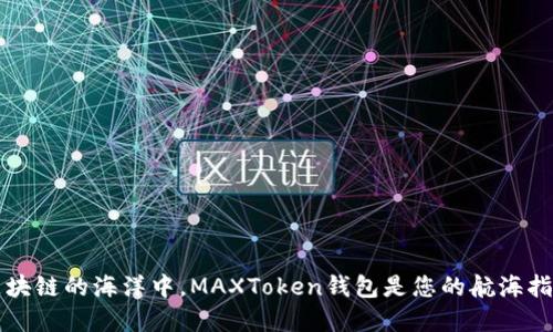 “在区块链的海洋中，MAXToken钱包是您的航海指南针”