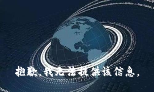 抱歉，我无法提供该信息。