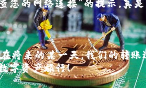 xiaotiimToken钱包转账时间的秘密：让资金流动如同时光隧道/xiaoti  
imToken, 转账, 钱包, 时间/guanjianci  

引言：转账的时光之旅  
在这个数字经济快速发展的时代，虚拟货币的转账就像是一场穿越时空的旅行。而imToken钱包，作为数字资产的管理者，它的转账过程则显得尤为重要和神秘。今天，我们就来聊聊imToken钱包转账时间的那些事，以诙谐而轻松的方式带大家走进这个新奇的世界。  

什么是imToken钱包？  
想象一下，一款钱包能让你的资产横跨虚拟世界，仿佛拥有了连接不同平行宇宙的能力。这就是imToken钱包的魅力所在！作为一个多链数字资产钱包，imToken为用户提供了简单、安全的资产管理方式。它不仅支持以太坊、比特币等主流币种，还能让用户轻松管理多种ERC20代币。  
当你的钱包里藏着各类虚拟资产时，转账便成了不可避免的事情。但在此之前，我们不妨探讨一下，转账的时间是不是影响了我们对钱包的使用感受？  

转账时间的影响因素  
在深入了解imToken钱包转账时间前，先来看看影响转账时间的几个因素：  
ul  
    listrong网络拥堵：/strong区块链是一个去中心化的网络，拥有着各式各样的用户。有时候你会发现，当不止你一个人想要转账时，网络就会像一个排队等候的咖啡店，等待的时间就会变得久一些。/li  
    listrong矿工费用：/strong在区块链世界中，矿工可以视作是交易的快递员。你给他们支付的费用越高，快递的速度越快。矿工们会优先处理高费用的交易，这就导致转账时间的变化。/li  
    listrong区块确认时间：/strong不同的区块链有不同的确认时间。比如，比特币每10分钟生成一个块，而以太坊则是大约15秒。这也会直接影响到你的转账时间。/li  
/ul  

使用imToken转账的步骤  
想要顺利完成一次转账，首先得了解具体的步骤。这就像是排队买咖啡，虽然不复杂，但是若你不按照步骤来，可能会耽误时间。  

ol  
    listrong下载与注册：/strong首先，在应用商店下载imToken钱包，并进行注册。这个过程中可能会让你感觉像是在填表，别担心，耐心点就好。/li  
    listrong创建钱包或导入已有钱包：/strong接着，你可以选择创建一个新钱包或者导入已有的钱包。如果你是第一次使用，那不妨试着创建一个新钱包。/li  
    listrong获取资产：/strong准备好资产后，点击“转账”，输入对方的钱包地址和转账金额。注意，这一步骤就像是填写收件人信息，必须小心谨慎，别输错了哦！/li  
    listrong设置矿工费：/strong在转账之前，你还需要设置矿工费用。根据网络拥堵情况，适当地调高矿工费用，有时会让你的转账速度加快不少。/li  
    listrong确认交易：/strong最后，核对所有信息无误后，提交交易。此时千万别着急，等着确认就好，保持耐心，毕竟大多数事情都是值得等待的。/li  
/ol  

影响转账速度的趣味之谈  
或许不少人都会在转账时，心如小鹿乱撞，恨不得时间过得快一点。但其实，转账过程中的“慢”，也许正是一种不可控的自然法则。如果你正坐在沙发上悠闲地等着转账结果，不妨想象自己像一个吟诵者，静静享受这一过程，毕竟，耐心也是一种美德。  
而在这个过程中，若你发现转账时间超出预期，别急着心烦，调侃一下自己：“谁还没点小烦恼呢？”这种轻松幽默的心态，会让你心情愉快不少。  

提升转账效率的小技巧  
当然了，生活中总是有一些小窍门可以帮助我们提升效率。以下是几条实用的小建议，让你的imToken转账更加畅快：  
ul  
    listrong选择合适的时间段：/strong观察网络拥堵情况，选择在网络相对不繁忙的时段进行转账。例如，晚上或周末，有时会减少拥堵情况。/li  
    listrong合理设置矿工费用：/strong在高峰期适当提高矿工费用，能够加快交易确认速度。如果你不急，那么可以选择低矿工费用，等待时间可能会长一些。/li  
    listrong确保网络连接：/strong转账时需要稳定的网络连接，避免因为网络不佳导致的转账失败或延迟，想想那种“请检查您的网络连接”的提示，真是让人感到奇怪。/li  
/ul  

总结：享受转账的旅程  
总之，通过了解imToken钱包的转账时间及其影响因素，我们能够更好地掌握转账的节奏，享受这趟资金流动的时光之旅。也许在将来的某一天，我们的转账过程能够像光速般快速，但在此之前，我们可以学会耐心与幽默，让每次转账都成为一次有趣的体验。  
希望这篇文章能为你提供有用的信息，无论是准备转账，还是在沉浸于钱包的世界中，我们都能带着愉快的心情迎接每一次的数字资产旅行！