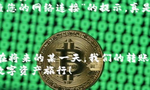 xiaotiimToken钱包转账时间的秘密：让资金流动如同时光隧道/xiaoti  
imToken, 转账, 钱包, 时间/guanjianci  

引言：转账的时光之旅  
在这个数字经济快速发展的时代，虚拟货币的转账就像是一场穿越时空的旅行。而imToken钱包，作为数字资产的管理者，它的转账过程则显得尤为重要和神秘。今天，我们就来聊聊imToken钱包转账时间的那些事，以诙谐而轻松的方式带大家走进这个新奇的世界。  

什么是imToken钱包？  
想象一下，一款钱包能让你的资产横跨虚拟世界，仿佛拥有了连接不同平行宇宙的能力。这就是imToken钱包的魅力所在！作为一个多链数字资产钱包，imToken为用户提供了简单、安全的资产管理方式。它不仅支持以太坊、比特币等主流币种，还能让用户轻松管理多种ERC20代币。  
当你的钱包里藏着各类虚拟资产时，转账便成了不可避免的事情。但在此之前，我们不妨探讨一下，转账的时间是不是影响了我们对钱包的使用感受？  

转账时间的影响因素  
在深入了解imToken钱包转账时间前，先来看看影响转账时间的几个因素：  
ul  
    listrong网络拥堵：/strong区块链是一个去中心化的网络，拥有着各式各样的用户。有时候你会发现，当不止你一个人想要转账时，网络就会像一个排队等候的咖啡店，等待的时间就会变得久一些。/li  
    listrong矿工费用：/strong在区块链世界中，矿工可以视作是交易的快递员。你给他们支付的费用越高，快递的速度越快。矿工们会优先处理高费用的交易，这就导致转账时间的变化。/li  
    listrong区块确认时间：/strong不同的区块链有不同的确认时间。比如，比特币每10分钟生成一个块，而以太坊则是大约15秒。这也会直接影响到你的转账时间。/li  
/ul  

使用imToken转账的步骤  
想要顺利完成一次转账，首先得了解具体的步骤。这就像是排队买咖啡，虽然不复杂，但是若你不按照步骤来，可能会耽误时间。  

ol  
    listrong下载与注册：/strong首先，在应用商店下载imToken钱包，并进行注册。这个过程中可能会让你感觉像是在填表，别担心，耐心点就好。/li  
    listrong创建钱包或导入已有钱包：/strong接着，你可以选择创建一个新钱包或者导入已有的钱包。如果你是第一次使用，那不妨试着创建一个新钱包。/li  
    listrong获取资产：/strong准备好资产后，点击“转账”，输入对方的钱包地址和转账金额。注意，这一步骤就像是填写收件人信息，必须小心谨慎，别输错了哦！/li  
    listrong设置矿工费：/strong在转账之前，你还需要设置矿工费用。根据网络拥堵情况，适当地调高矿工费用，有时会让你的转账速度加快不少。/li  
    listrong确认交易：/strong最后，核对所有信息无误后，提交交易。此时千万别着急，等着确认就好，保持耐心，毕竟大多数事情都是值得等待的。/li  
/ol  

影响转账速度的趣味之谈  
或许不少人都会在转账时，心如小鹿乱撞，恨不得时间过得快一点。但其实，转账过程中的“慢”，也许正是一种不可控的自然法则。如果你正坐在沙发上悠闲地等着转账结果，不妨想象自己像一个吟诵者，静静享受这一过程，毕竟，耐心也是一种美德。  
而在这个过程中，若你发现转账时间超出预期，别急着心烦，调侃一下自己：“谁还没点小烦恼呢？”这种轻松幽默的心态，会让你心情愉快不少。  

提升转账效率的小技巧  
当然了，生活中总是有一些小窍门可以帮助我们提升效率。以下是几条实用的小建议，让你的imToken转账更加畅快：  
ul  
    listrong选择合适的时间段：/strong观察网络拥堵情况，选择在网络相对不繁忙的时段进行转账。例如，晚上或周末，有时会减少拥堵情况。/li  
    listrong合理设置矿工费用：/strong在高峰期适当提高矿工费用，能够加快交易确认速度。如果你不急，那么可以选择低矿工费用，等待时间可能会长一些。/li  
    listrong确保网络连接：/strong转账时需要稳定的网络连接，避免因为网络不佳导致的转账失败或延迟，想想那种“请检查您的网络连接”的提示，真是让人感到奇怪。/li  
/ul  

总结：享受转账的旅程  
总之，通过了解imToken钱包的转账时间及其影响因素，我们能够更好地掌握转账的节奏，享受这趟资金流动的时光之旅。也许在将来的某一天，我们的转账过程能够像光速般快速，但在此之前，我们可以学会耐心与幽默，让每次转账都成为一次有趣的体验。  
希望这篇文章能为你提供有用的信息，无论是准备转账，还是在沉浸于钱包的世界中，我们都能带着愉快的心情迎接每一次的数字资产旅行！