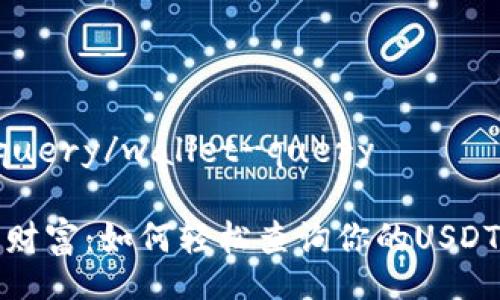 wallet-query/wallet-query

解锁数字财富：如何轻松查询你的USDT交易记录