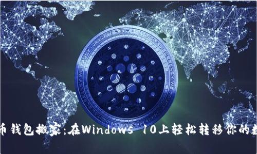 “用比特币钱包搬家：在Windows 10上轻松转移你的数字资产”