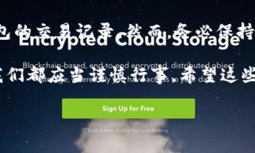 追踪USDT钱包地址的方法涉及一系列的技术和步骤。USDT（Tether）是一种基于区块链的稳定币，通常用于加密货币交易和转账。以下是对追踪USDT钱包地址的详细介绍，将为你提供关于如何进行这一过程的实用信息。

理解区块链和钱包地址

在深入追踪USDT钱包地址之前，首先需要理解区块链的基本概念。区块链是一个去中心化的公共账本，记录着所有交易。而钱包地址则是用户在这一账本上的“身份标识”，每个地址都是独特的，类似于一封信的收件人地址。

USDT可以在以太坊（ERC20）、波场（TRC20）和其他区块链上使用，因此追踪工具和方法可能略有不同。让我们先来了解如何找到交易记录。

使用区块链浏览器

追踪USDT钱包地址的最简单方法是使用区块链浏览器，如Etherscan（以太坊）或Tronscan（波场）。这些工具能够让你查看任何基于相应区块链的钱包历史交易。

以下是使用区块链浏览器的步骤：

ol
    li打开相应的区块链浏览器（如Etherscan或Tronscan）。/li
    li在搜索框中输入你要追踪的USDT钱包地址。/li
    li浏览器将显示该地址的所有交易记录，包括每笔交易的详细信息，如交易时间、金额、交易哈希等。/li
/ol

通过交易哈希追踪

如果你有具体的交易哈希（Transaction Hash），可以直接在区块链浏览器中搜索。这样可以快速查找该笔交易的来源和去向，了解更多关于交易的信息。

监控实时交易

如果你希望实时监控某个USDT钱包的动态，可以使用一些监控工具或服务。这些工具允许你设置提醒或推送通知，以便及时了解该钱包的交易情况。例如，有些区块链分析工具会提供这种服务，让你能够24/7监控特定地址的所有交易。

安全性和隐私

在追踪USDT钱包地址时，要注意保护自己的隐私和安全。虽然区块链是透明的，但随意公开你的钱包地址可能会导致潜在的安全风险。此外，追踪他人的钱包地址需要遵循法律法规，避免侵犯他人的隐私权。

总结

追踪USDT钱包地址并不是一项复杂的任务，借助区块链浏览器和相关工具，任何人都可以轻松查看钱包的交易记录。然而，务必保持警惕，确保自己在合法合规的范围内操作，保护个人及他人的隐私和安全。

随之而来的问题是，谁还没点小烦恼呢？追踪钱包地址虽方便，但面对线上的风险和复杂的交易环境，我们都应当谨慎行事。希望这些信息对你有所帮助，让你在加密货币的世界里游刃有余！

这些是基本的追踪流程和注意事项，具体操作时请根据实际情况调整。