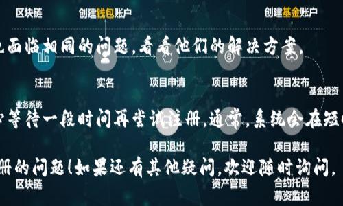 虚拟币钱包注册问题可能发生的原因有很多，可能是因为系统问题、网络问题、或是用户操作不当等。以下是一些常见的解决方案和步骤：

### 1. 检查网络连接
- 确保您的设备已经连接到网络。如果网络连接不稳定，可能会导致钱包注册失败。
- 尝试重新启动路由器或更换网络环境（如切换到移动数据）。

### 2. 确认官方网站
- 确保您访问的是钱包的官方网站。有时，假冒网站会导致注册失败或信息泄露。
- 检查该网站是否有维护或更新信息，可能正在进行系统升级。

### 3. 检查设备兼容性
- 确保您的设备兼容钱包应用。如果您使用的是手机应用，确保您的操作系统是最新版本。
- 尝试在不同的设备上注册，例如从电脑转到手机，看看是否能解决问题。

### 4. 清除缓存和数据
- 如果您使用的是网页进行注册，尝试清除浏览器的缓存和 cookies。
- 如果是移动应用，可以在设置中找到应用管理，清除应用的缓存和数据。

### 5. 检查输入信息
- 确保您输入的信息是正确的，包括邮箱、用户名和密码等。
- 有时，密码太短或不符合要求也会导致注册失败。

### 6. 尝试不同的浏览器
- 如果您是通过网页注册，尝试在不同的浏览器中打开网站。有时，某些浏览器可能与特定网站不兼容。

### 7. 客服支持
- 如果以上方法均未解决问题，建议联系钱包的客服支持。他们通常能提供更具体的帮助。

### 8. 了解社交媒体动态
- 关注钱包在社交媒体上的动态，许多钱包会在这里发布维护通知或其他重要信息。

### 9. 论坛交流
- 访问相关论坛或社区，查看其他用户是否也面临相同的问题，看看他们的解决方案。

### 10. 耐心等待
- 如果是由于系统维护导致的注册问题，耐心等待一段时间再尝试注册。通常，系统会在短时间内恢复正常。

希望以上信息能够帮助您解决虚拟币钱包注册的问题！如果还有其他疑问，欢迎随时询问。