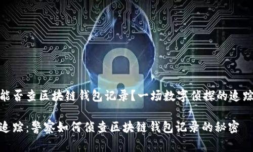 警察能否查区块链钱包记录？一场数字侦探的追踪之旅

数字追踪：警察如何侦查区块链钱包记录的秘密