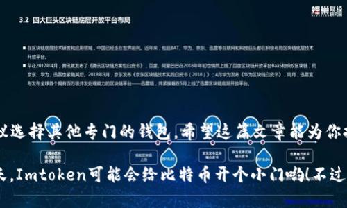 Imtoken钱包是一个广泛使用的多币种钱包，支持多种加密货币的存储与管理。不过，关于Imtoken钱包是否能存储比特币（BTC），这里有一些详细的说明。

### Imtoken钱包与比特币

Imtoken钱包简介
Imtoken是一款功能丰富的数字资产钱包，它既支持ERC20代币，也支持其他区块链上的资产。这个钱包的设计初衷是为了提供一个安全、便捷和多功能的资产管理工具。

比特币的存储
虽然Imtoken在其不同版本中逐渐增加了对多种加密货币的支持，然而，截止到目前为止，Imtoken钱包并不直接支持比特币的存储。这是由于比特币与以太坊及其代币的协议不同，导致Imtoken未能在其平台上内置比特币的存储功能。

为什么不支持BTC？
有几个原因可以解释为什么Imtoken不支持比特币：
ul
    li比特币和以太坊是两种不同的区块链技术，Imtoken主要是以太坊生态系统为核心设计的。/li
    li为了确保用户资产的安全性，Imtoken秉持着“只做自己擅长的事”的原则，集中资源于其核心支持的资产。/li
    li市场上还有很多专注于比特币存储的钱包选项，例如Bitcoin Core、Electrum等，用户可以根据需要进行选择。/li
/ul

如何存储比特币？
如果你需要一个可靠的比特币钱包，这里有几个常用的选择：
ul
    listrongBitcoin Core/strong：这是一款官方钱包软件，提供全节点支持，拥有最完整的比特币网络数据。/li
    listrongElectrum/strong：一个简单易用的轻量级比特币钱包，支持多平台。/li
    listrong硬件钱包/strong：如Ledger和Trezor，提供更高的安全性，适合长期存储比特币。/li
/ul

如何选择合适的钱包？
选择钱包时，考虑以下几个因素：
ul
    listrong安全性/strong：钱包的安全性至关重要，确保使用具备良好声誉的钱包。/li
    listrong易用性/strong：选择用户界面友好的钱包，这样在使用时减少学坏的风险。/li
    listrong功能/strong：根据你的需求选择是否需要多币种支持，快速交易等功能。/li
/ul

总结
尽管Imtoken钱包是一个强大的多币种资产管理工具，但它并不支持比特币的存储。如果你希望存储比特币，建议选择其他专门的钱包。希望这篇文章能为你提供有关加密货币存储的清晰理解！记得，安全永远是第一位的，选择合适的钱包，才能让你的数字资产安枕无忧。

最后，数字货币的世界总是变化万千，不妨经常关注最新动态，谁知道下一个被支持的币种会是谁呢？甚至，有一天，Imtoken可能会给比特币开个小门哟！不过，那是后话了——现在，还是先把你的比特币放在对的地方吧！