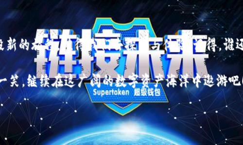 IMToken钱包顽固性带UNKNOWN的迷雾：如何解开这层神秘面纱？
IMToken钱包,UNKNOWN,数字货币,区块链/guanjianci

引言：神秘的UNKNOWN，像是什么幽灵在钱包中徘徊
在这个充满数字货币波澜壮阔的时代，IMToken钱包作为一款备受欢迎的数字资产管理工具，成为了许多用户的“金库”。然而，突然出现的“UNKNOWN”提示，仿佛是一条水下暗流，让许多用户困惑不已。想象一下，你在海洋中遨游，突然发现了一片神秘的海域，没有地图，没有指南针，这种感觉就像是钱包中出现“UNKNOWN”提示后的茫然与无助。

一、何谓“UNKNOWN”？让我们先拨开云雾
在IMToken钱包中，若出现“UNKNOWN”提示，说明系统无法识别某笔交易或者某种操作。这就像是你在超市买东西，支付时却遇到了一张无法识别的购物卡，让你尴尬不已。不过，不要担心，我们接下来的内容将帮助你解开这个谜团，并恢复你那方寸之间的平静。

二、产生“UNKNOWN”提示的原因分析
strong1. 网络问题/strongbr在这个数字时代，网络连接就像是你的命脉。一根不牢靠的网线、一段不稳定的Wi-Fi，都可能导致交易信息的传输失败，从而出现“UNKNOWN”提示。谁没有为了信号不佳而吐槽过几句呢？

strong2. 版本问题/strongbr每个钱包版本的更新，就像衣服的潮流一般，总有一些新元素。如果你的IMToken钱包没有及时更新到最新版本，可能就会导致一些新功能无法识别，出现“UNKNOWN”的提示。是一种款式的落伍，还是一种“被迫怀旧”的心态？

strong3. 交易手续费不足/strongbrNo money, no honey！没有足够的手续费，交易自然会被“冷落”而显示为UNKNOWN。无论是买咖啡还是转账，这都是一个亘古不变的真理。

三、如何解决“UNKNOWN”提示？让我们逐步来解锁
strong1. 检查网络连接/strongbr首先，确保你的网络连接稳定。如果是使用Wi-Fi，试着重启一下路由器；如果是手机数据，可能需要在不良信号中苦苦寻觅。

strong2. 更新IMToken钱包/strongbr检查IMToken钱包是否有更新。有时开发者会通过更新修复bug，所以及时更新至关重要，你可不要把这件事情拖延到明天哦！

strong3. 增加交易手续费/strongbr确保在进行交易时设置适当的手续费。比起那些等着“余量不足”的小伙伴们，明智的你将提前做好准备，确保交易可以顺畅进行。

四、其他常见问题与解决方法
strong1. 钱包迁移后出现UNKNOWN怎么办？/strongbr当你将钱包从一个设备迁移到另一个设备后，可能会出现识别问题。此时，记得在新设备上重新同步数据，为你的小金库重新供电。

strong2. 被误标的代币怎么办？/strongbr如果你发现某个代币被标记为UNKNOWN，可能是因为它是一种新的代币，IMToken尚不支持。你可以尝试联系客服，看看是否能够纳入支持列表。

五、轻松面对“UNKNOWN”的心理建设
遇到 UNKNOWN，难免心中焦虑。但不妨同时换个思路，或许这也是数字货币世界的一种“隐藏的魅力”？就像有人可能抱怨生活中一些琐事，却不知在这些琐事中事实上藏匿了许多成长的机会。

想象一下，每当你碰到“UNKNOWN”，不妨做个深呼吸，给自己一些宽容的时间。毕竟，技术的道路曲曲折折，重要的是，我们在前进的路上如何面对。

六、结语：在未知中探索新的可能
朋友们，“UNKNOWN”并不可怕，相反，它让我们在应对挑战中提升了自己的能力。使用IMToken钱包的过程，就像一场数码探险，每一次的挑战都是一段新的旅程，值得我们去探索与体验。记得，谁还没点小烦恼呢？让我们一起轻松面对，走得更远！

希望这篇文章能帮助大家更好地理解IMToken钱包中“UNKNOWN”的现象，以及如何解决它。如果在使用过程中遭遇困惑，不妨不时翻阅一下此文，笑一笑，继续在这广阔的数字资产海洋中遨游吧！

（后续可继续扩展每一部分内容，以达到所需字数。）