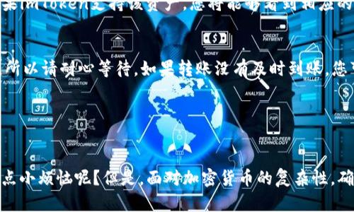 要在imToken中添加火币钱包，您可以按照以下步骤进行操作：

步骤一：下载并安装imToken
首先，如果您还没有安装imToken钱包，请访问官方应用商店（如Apple App Store或Google Play Store）下载并安装imToken。如果您已经安装了这些应用，请确保它们是最新版本。

步骤二：打开imToken并创建/导入钱包
启动imToken后，您可以选择创建新钱包或导入现有钱包。如果您是第一次使用，建议您创建一个新钱包。按照屏幕上的指示完成创建过程，并确保您安全地保存您的助记词。

步骤三：找到火币钱包的充值地址
要将资产从火币转入imToken，您需要先获取火币钱包的充值地址。登录您的火币账户，找到“提币”或“资产管理”部分，并选择要转入的资产（例如USDT、ETH等）。复制您的火币钱包地址。

步骤四：在imToken中添加火币钱包
在imToken中，您可以通过“资产”选项卡查看您的资产。在这里，您可以选择“添加资产”，然后输入您刚才在火币复制的地址。如果imToken支持该资产，您将能够看到相应的信息。

步骤五：确认转账
最后，在火币完成转账后，您可以在imToken的资产界面中查看您的资产是否成功到账。请注意，区块链转账通常需要一些时间，所以请耐心等待。如果转账没有及时到账，您可以通过火币的客服了解情况。

注意事项
在进行任何转账时，请务必仔细核对地址，确保不会发生错误。同时，务必保护好您的钱包安全，不共享助记词和私钥。

这个过程简单明了，就像上传猫咪的照片到社交媒体一样容易（不，不要问我为什么要用这个比喻，我只是觉得它可爱）。谁还没点小烦恼呢？但是，面对加密货币的复杂性，确保操作的正确还是非常重要的。希望这些步骤对您有所帮助！如果您还有其他问题或者需要更深入的了解，随时欢迎向我提问！