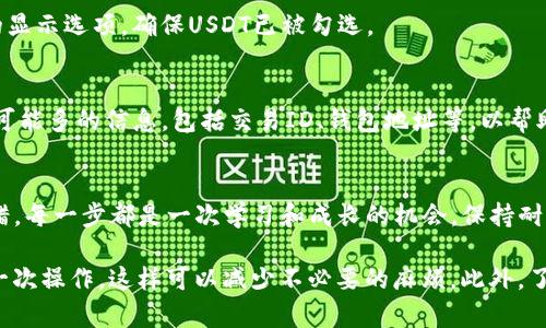 在使用IM冷钱包管理您的加密货币时，找不到USDT的情况可能会让人感到困惑和不安。不用担心，这种情况并不罕见，我们可以通过一些简单的步骤来排查并解决这个问题。接下来，我们将详细介绍如何查看和找回您的USDT。

第一步：确认USDT是否已经转入您的冷钱包
首先，确保您确实已经将USDT成功转入您的IM冷钱包。您可以通过查看转账记录来确认。进入您之前的交易所账户，查看您的USDT出账记录，确保交易已完成且确认无误。

第二步：检查一下钱包地址
对于冷钱包，确保您在转账时使用的是正确的地址。如果您意外地将USDT发送到错误的地址，那么您将无法在您的IM冷钱包中找到这些资产。没错，区块链是不可逆的，因此，每次转账时请仔细核对地址。

第三步：重新同步钱包
在某些情况下，您的IM冷钱包可能没有自动同步，导致您无法找到USDT。在这个情况下，您可以尝试手动重新同步钱包。通常在钱包设置中会有这样的选项。

第四步：确认网络支持
USDT有多种链，比如以太坊链（ERC20）、波场链（TRC20）等。请确保您的IM冷钱包支持您转入的USDT的网络。如果您在不兼容的网络中转入了USDT，可能您的钱包无法识别它。

第五步：检查钱包的显示设置
有时候，您的USDT可能会在钱包中，但它的显示设置可能被更改了。进入您的钱包设置，查看资产的显示选项，确保USDT已被勾选。

第六步：联系技术支持
如果在进行以上步骤后您仍然无法找到您的USDT，建议联系IM冷钱包的客服技术支持。请提供尽可能多的信息，包括交易ID、钱包地址等，以帮助他们快速找到问题所在。

总结
使用冷钱包管理USDT等加密资产是安全的选择，但我们在使用过程中仍需格外小心，以确保不出错。每一步都是一次学习和成长的机会，保持耐心，做好记录，再加上点幽默感，谁还没点小烦恼呢？希望通过这篇指南，您能够顺利找回您的USDT！

通过这些步骤，您应该能够找到您在IM冷钱包中丢失的USDT。记住，保持冷静，并详细记录您的每一次操作，这样可以减少不必要的麻烦。此外，了解相关的区块链信息也是一项重要的技能，可以帮助您更好地管理自己的数字资产。