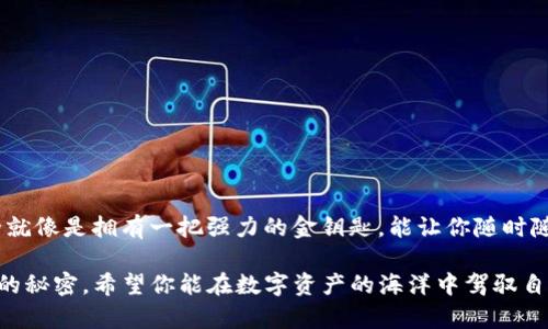 在ImToken钱包中导入JSON文件如同找回遗失的宝藏，轻松实现数字资产自由！
ImToken, JSON文件, 数字资产, 导入教程/guanjianci

一、什么是ImToken钱包？
在数字货币的世界中，ImToken钱包犹如是我们隐秘而宝贵的地下金库，存放着我们辛辛苦苦获得的各类数字资产。它不仅支持多种数字货币，还提供了安全的私钥管理和便捷的交易功能。因此，对于每一个数字资产爱好者来说，掌握如何使用ImToken钱包显得尤为重要，尤其是在导入和导出资产时。

二、什么是JSON文件？
JSON文件就像是你的数字资产的护身符，包含了关键信息和助你访问资产的秘密密码。无论你是在更换设备，还是因为某些小烦恼而需要重新导入资产，理解JSON文件的作用都至关重要。JSON（JavaScript Object Notation）是一种轻量级的数据交换格式，，易于人阅读和编写，也因为其结构化的特点，成为了钱包导入的重要文件格式。

三、准备工作：确保一切就绪
在导入JSON文件之前，请确保你已经下载并安装了最新版本的ImToken钱包。如果你的手机上没有安装这个钱包，赶紧去应用商店搜索“ImToken”吧，记得要选择官方版本哦，以免给小偷有机可乘！

此外，确保你有备份好的JSON文件，并将其存放在一个容易找到的地方。如果在某个昏暗的角落藏着你的JSON文件，那你可能需要花费一番功夫来寻找它，就像在寻找失落的宝藏。

四、如何导入JSON文件？
现在，让我们正式进入导入程序吧，这个过程就像打开一个神秘的宝箱，里面藏着你之前的数字资产。按照以下步骤操作：

h4步骤一：打开ImToken钱包/h4
首先，点击你的ImToken钱包图标，直接打开应用。在你的钱包主界面，你会看到一个“我”的选项，点进去，准备进行导入操作。

h4步骤二：选择“导入钱包”/h4
在“我”界面中找到一个叫“导入钱包”的选项，别被其他看似花哨的功能吸引了哦，毕竟我们是来找回“遗失的宝藏”的！

h4步骤三：选择“导入JSON文件”/h4
点击“导入钱包”后，会出现多个导入方式，此时你选择“导入JSON文件”。这里的每一步都如同解开一个个密码，越往后走，离你的资产越近！

h4步骤四：上传JSON文件/h4
接下来，系统会提示你选择文件。根据你之前保存的位置，找到并选择那个藏匿的JSON文件，然后轻轻点击“上传”按钮。有时候，可能会出现“文件格式不正确”的提示，别担心，再仔细检查一下文件的路径和格式，如果不是.json结尾，那就有点像试图用黑白棋子去下围棋哦！

h4步骤五：输入密码/h4
如果你的JSON文件是加密的，那么在上传完成后系统会要求你输入密码。这个密码就像是你进入宝藏洞穴的密码锁，确保输入正确，否则门口的大石头会把你挡住。

h4步骤六：完成导入/h4
当所有步骤都完成后，系统会显示导入成功的提示，嘿！恭喜你，你的数字资产又回到了你的手中！可以点击查看你的资产明细，看看这趟冒险是否值得！

五、常见问题及解决方法
1. **我找不到我的JSON文件怎么办？**
这就像在一个巨大的古代城堡里找宝藏，建议你在手机的文件管理器中搜索“.json”，这样可能会更快找到。记得先清理一下杂乱的文件夹，请相信我，谁还没点小烦恼呢？

2. **导入后我的资产没有显示？**
可能是网络问题，或者服务器繁忙。试试刷新钱包页面，又或许暂时离开再回来。不过，有时候真相在下一道光影之中，耐心一些哦！

3. **如何保证我的JSON文件安全？**
做好备份就像是为自己的“宝藏”加个护盾。可以将其存放在隐秘且安全的位置，并定期更新你的密码，以减少潜在风险。

六、结束语
通过这篇导入JSON文件的教程，相信你已经找到了通往数字资产自由的钥匙。记得保持你的ImToken钱包和JSON文件的安全，毕竟，确保财产安全就像是拥有一把强力的金钥匙，能让你随时随地打开财富的门！

在这场数字资产的奇妙旅程中，认真学习每一个细节都会让你在未来的探险中更加从容自信。就像生活中的许多事情，往往在细微之处，藏着更大的秘密。希望你能在数字资产的海洋中驾驭自如，不再“迷航”，而是找到属于自己的财富蓝图！