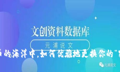 在数字货币的海洋中，如何优雅地更换你的“密码”船帆？