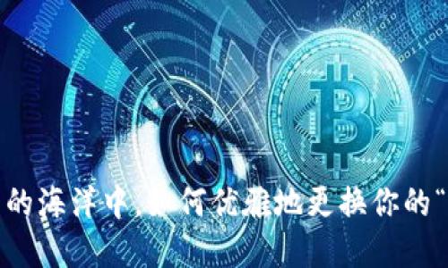 在数字货币的海洋中，如何优雅地更换你的“密码”船帆？