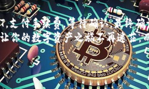 将 USDT（泰达币）放入钱包中的操作步骤并不复杂，但在开始之前，你可能想知道为什么要将 USDT 存入钱包，以及需要注意些什么。让我们一步一步地来了解这个过程吧！

为什么要将 USDT 存入钱包？
在数字货币的世界中，钱包就像你的银行账户。将 USDT 存入钱包可以确保你的资产安全，防止交易所的潜在风险。例如，曾经有许多交易所因为遭遇黑客攻击而导致用户的数字资产损失。因此，将买入的 USDT 转移到自己的钱包中，就好像把现金放入一个保险箱里，安心又放心。

选择一个合适的钱包
首先，你需要选择一个适合存储 USDT 的钱包。钱包的类型一般分为以下几种：
ul
    listrong热钱包：/strong这些钱包在线，方便快捷，但安全性相对较低，适合日常交易。/li
    listrong冷钱包：/strong这些钱包离线存储，安全性高，适合长期持有。/li
    listrong硬件钱包：/strong把你的数字资产存储在一个USB设备上，既安全又便于携带。/li
/ul
在选择钱包时，不妨考虑一下自己的需求：如果你是一个经常交易的人，热钱包可能更为合适；如果你计划长期持有，那么冷钱包或硬件钱包就是更好的选择。

创建/下载钱包
确定了钱包类型后，接下来就是创建或者下载。大多数钱包在官网上都有清晰的下载和使用指引。一般而言，你需要提供一些基本信息，例如邮箱地址和密码，以保护你的账户安全。记得使用一些独特又复杂的密码，别让黑客轻松进来。
“谁还没点小烦恼呢？”要是忘记密码，找回可就比较麻烦了，所以建议一并记录好恢复助记词，这就像是你钱包的备用钥匙，丢了可就不方便了。

获取你的USDT地址
当钱包创建完成后，接下来你需要获取你的 USDT 地址。每个钱包都具有一个独特的钱包地址，就像你的银行账号。在钱包界面上，通常会显示“接收”或“充值”选项，点击后就可以查看和复制你的 USDT 地址了。
收到这个地址后，记得不要轻易分享，因为这类似于你的私人银行账号，保护好它就是保护你的资产！

将 USDT 从交易所转移到钱包
现在，假设你已经在某个交易所购买了 USDT，接下来就要将它转移到你的钱包中。以下是简单的步骤：
ol
    li登录你的交易所账户，找到你的 USDT 余额。/li
    li选择“提现”或“发送”选项。/li
    li在提现页面上，粘贴你之前复制的 USDT 钱包地址。/li
    li输入你希望转账的金额，检查一遍后确认。/li
/ol
在确认提现之前，仔细检查一下钱包地址，确保没有错误。如果地址输错了，可能就会让你的 USDT 永远消失在区块链的某个角落，想想看，那可真是个“人间蒸发”的感觉啊！

支付手续费
当你从交易所提取 USDT 时，往往需要支付交易手续费。手续费的高低与交易所及网络拥堵情况有关，有时会让人觉得“这也太贵了吧！”不过，手续费也是为了保证网络的顺畅交易，大家都能愉快的使用数字货币这辆“快车”。

等待交易确认
提交提现请求后，就耐心等待交易确认吧！通常情况下，USDT 的提现会比较快，几分钟到几十分钟内就能完成。但也不排除在网络拥堵时可能需要更久的等待。看着界面上的“交易处理中”，可能会让人心神不宁，这时候不妨看看猫视频，放松一下心情。

确认资产到账
一旦交易确认完成，打开你的钱包，检查是否到账。看到 USDT 安稳“入驻”你的钱包，那种喜悦就好像收到了自己期盼已久的包裹一样。接下来，你就可以安心地管理自己的数字资产了。

定期检查和安全措施
存入 USDT 后，要定期检查钱包的安全状态，确保没有异常活动。还可以启用双重认证，这就像是在你的家门上加一道锁，可以多一份安全感。
谁还没点小烦恼呢？总之，维护数字资产的安全是每个投资者的责任。保持警惕，保护好自己的“金库”，才是聪明的做法。

总结
将 USDT 放入钱包的整个过程其实并不复杂，关键在于对每一步骤的认真对待。选择合适的钱包，获取钱包地址，转移 USDT，支付手续费，等待确认，最终确认到账。整个流程要求耐心、细致，换来的是资产的安全。
在这个充满变化的数字货币市场，了解如何管理自己的资产无疑是每个投资者眼中的灯塔。希望以上的介绍可以帮助到你，让你的数字资产之旅不再迷茫，而是一路畅通！

USDT,钱包,转移,数字资产/guanjianci