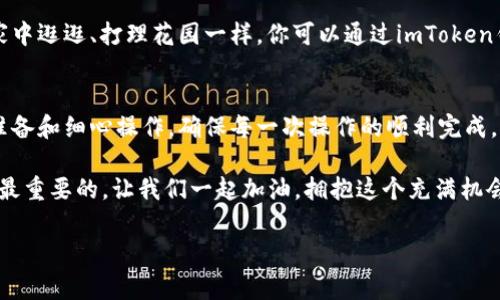 如何在imToken钱包中轻松转入U币：像搬家一样简单！
keywordsimToken钱包,U币,数字货币,钱包转账/keywords

引言：数字货币的搬家之旅
在这个数字货币飞速发展的时代，imToken钱包就像是一个为你提供温暖居所的数字家庭。而今天，我们要聊的话题就是如何将U币（Tether）转入这个温暖的“家”。就像搬家一样，你需要把东西从一个地方搬到另一个地方，只不过这里的“东西”是数字资产。

第一步：准备工作，搬家的第一件事
搬家之前，先要准备好我们的“行李”。在数字货币的世界里，这一步尤为重要。你需要确定你已经拥有了U币，并且你的imToken钱包已经成功创建并且处于正常使用状态。看来，你已经聚集了要搬的“宝贝”，接下来，我们就开始第二步吧！

第二步：获取U币的地址，就像找搬家车一样
当你决定了要转入U币时，下一步就是获取你的imToken钱包地址。这就像是你在搬家前要找好搬家车的位置，确保能顺利送到目的地。在imToken钱包中，你可以找到你的地址，通过点击“收款”进行查找。记得不要小看这一步，地址错误可是搬家失败的一大原因哦！

第三步：进行转账，犹如满载而归的旅程
现在，你已经准备好了一切，就像搬家时准备好了一辆装满行李的车。这时，打开你的交易所（例如：币安、火币等），选择提币功能，填入刚刚获取的imToken钱包地址，然后选择要提取的数量U币，完成稍后确认。
丶当然，在确认再次确认这一过程时，记得检查地址哦！万一一个小失误，就像是把家具放错地方，再费时费力也难以挽回。

第四步：确认到账，满心期待的诚心与祝福
在你完成转账后，可以在imToken钱包中查看收到的U币。这就像是你终于完成了一次辛苦的搬家，坐在新家中期待着未来的美好生活。如果一切顺利，你应该能看到转入的U币在钱包中闪闪发光。

可能会遇到的小烦恼
当然，搬家不可能是一帆风顺的，有时你也可能会遇到一些小烦恼。比如说交易所转账延迟，或者你不小心填错了地址。这些都可能让你开始思考人生的意义，但请不要慌，稍微静一静，或者查看交易记录，相信一切都会顺利解决。

搬家之后：如何管理你的U币资产
转入U币成功之后，管理自己的资产就是接下来的大事了。imToken钱包提供了多种资产管理功能，就像在新家中逛逛、打理花园一样。你可以通过imToken钱包轻松查看每一笔交易记录、进行兑换操作，甚至进行资产的分散投资。

总结：数字搬家的新体验
通过以上步骤，相信大家都能轻松地在imToken钱包中转入U币。不论是搬家还是数字货币转账，都需要精心准备和细心操作，确保每一次操作的顺利完成。记住，遇到任何烦恼的时候，深呼吸，微笑面对，不求完美，但求放心。

最终，祝愿大家在数字货币之路上能顺风顺水，财富不断涌入！谁还没点小烦恼呢？但是，保持乐观和幽默感是最重要的，让我们一起加油，拥抱这个充满机会的新时代吧！

继续探索、学习新的知识定会使我们更加聪明和富有。再见了，朋友们，期待我们再次相会在数字的世界中！