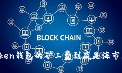 在数字货币的海洋中，imToken钱包的矿工费到底是海市蜃楼，还是财源滚滚的宝藏？