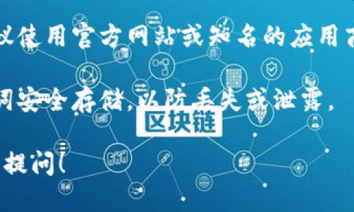 要下载 imToken 钱包，你可以通过以下几种方式来获取：

### 1. 官方网站下载
你可以访问 imToken 的官方网站 [imtoken.com](https://www.imtoken.com)，网站上会提供相应的下载链接，确保下载的是最新版本。

### 2. 应用商店
如果你使用的是手机，打开你的手机应用商店（如 App Store 或 Google Play），在搜索栏中输入“imToken”，即可找到并下载官方应用。

### 3. 其他可信渠道
避免从不明来源下载，以防下载到仿冒或恶意软件。建议使用官方网站或知名的应用商店进行下载。

在下载后，安装并设置你的钱包，确保你的私钥和助记词安全存储，以防丢失或泄露。

如果你还有其他关于 imToken 钱包的问题，欢迎继续提问！