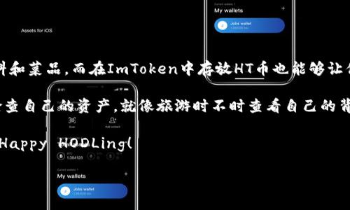 ImToken钱包能屯放HT币吗？让我们一起揭开这个“小秘密”！

在数字货币的海洋中，总是有那么一些问题像潮水般涌来。今天，我们要聊聊一个颇具人气的问题——“ImToken钱包能屯放HT币吗？”这就像问一个厨师：你能用番茄做出意大利面吗？当然可以，不过得看他有多少创意和技巧！

什么是HT币？

HT币，全称Huobi Token，是由火币交易所发行的一种代币。作为火币生态系统的一部分，HT币不仅可以用来交易，还可以用来享受平台的各种优惠，比如降低交易手续费、参与平台活动等。换句话说，HT币就像你在火币交易所的会员卡，多花一点就能享受更多的特权，谁不爱呢？

ImToken钱包的特点

ImToken钱包是一款非常受欢迎的数字货币钱包，诸如“安全性”、“便捷性”和“用户友好性”这些词汇，总是容易与它挂钩。它就像一位经验丰富的向导，带你穿越数字货币的森林，绝对不会让你在迷路的情况下留下“小烦恼”。

ImToken钱包不仅支持多种数字货币，安全性也是其一大亮点。无论你是小白还是老玩家，ImToken都能给你提供一个安全、可靠的环境来管理你的资产。想象一下，把自己的数字金币放在一个坚固的保险箱中，绝对是个不错的选择！

HT币能否存放在ImToken钱包？

那么，问题来了，HT币能不能存放在ImToken钱包中呢？答案是肯定的！ImToken支持ERC-20代币，而HT币正是基于以太坊的ERC-20代币。这就像你打开了一个宝藏箱，发现里面正好有你喜爱的金币，喜悦不言而喻！

如何在ImToken中存放HT币？

存放HT币与存放其他代币并没有什么特别复杂的步骤。只需按照以下简单的步骤进行操作，你就能尽情享受存币的乐趣：

ol
listrong下载并安装ImToken钱包：/strong如果你还没有下载ImToken钱包，首先需要在手机应用商店搜索并下载安装。/li
listrong创建或导入钱包：/strong如果你是新用户，可以选择创建新钱包，按照指示设置密码和备份助记词。如果你已经有钱包，可以选择导入钱包。牢记，助记词丢失钱包即可失去！/li
listrong添加HT币：/strong在“资产”页面，选择“添加代币”，输入“HT”或者手动搜索，最后选择添加，这时候你的HT币就能“入住”这个数字家的“客厅”里啦！/li
listrong存币：/strong选择“接收”功能，将HT币从火币交易所或其他钱包转入ImToken，输入地址，确认转账信息，一键确认！/li
/ol

如此简单方便，是不是让你很想马上动手试试？不过，在动手之前，确保你检查清楚转入地址，毕竟“盖房子”的时候，尤其要注意“打好基础”嘛！

HT币在ImToken钱包的优势

将HT币存放在ImToken钱包中，有以下几个优势：

ul
listrong安全性：/strongImToken提供了多重安全机制，用户的资产安全有保障，就像你心爱的玩具被放在一个不容易被打开的柜子里，你再也不用担心会被“恶霸”抢走！/li
listrong便捷性：/strongImToken支持交易所直接转账，充值流程简单，随时随地管理你的HT币资产，像调配自己的零食库存一样轻松。/li
listrong多种功能：/strong除了简单的存币，ImToken还支持DApp应用、去中心化交易（DEX）等功能，能够让你在数字货币的世界里尽情探索，乐趣无穷。/li
/ul

结语：搞定HT币的储存，更要玩得开心！

将HT币存放在ImToken钱包，绝对是你在数字货币世界中的一笔聪明投资。就像吃火锅时，你总是想尝试不同的蘸料和菜品，而在ImToken中存放HT币也能够让你体验到各种数字货币的“味道”。

所以，别再犹豫了，快去下载ImToken钱包，把你的HT币搬进这个数字安全屋吧！而且要记得时不时来“逛逛”，定期检查自己的资产，就像旅游时不时查看自己的背包一样，确保自己的数字资产始终安全，随时可以“挥手”就来！

谁说数字货币的世界就不能有乐趣？在ImToken的帮助下，你完全可以将其玩得如鱼得水，享受每一次投资的过程。Happy HODLing！

HT币, ImToken, 数字货币, 钱包存储/guanjianci