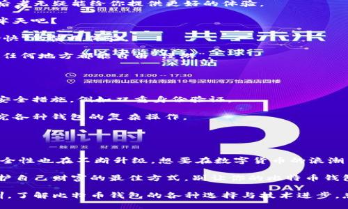 judul比特币钱包：你的数字财富保险箱，别让它落后于时代！/judul  
比特币钱包, 数字货币, 安全性, 创新技术/guanjianci  

什么是比特币钱包？  
想象一个保险箱，里面存放着你辛辛苦苦赚来的钱，这个保险箱就是比特币钱包。随着数字货币的崛起，比特币钱包作为最基本的数字财富存储工具，也在不断进化。无论你是刚入门的数字货币新手，还是已经在这个领域迷失的老手，了解比特币钱包的历史和现状，才能更好地保护自己的资产。  

比特币钱包的种类  
比特币钱包就像一家冰淇淋店，种类繁多，让人眼花缭乱！从热情果口味的硬件钱包，到酸奶口味的手机钱包，再到巧克力口味的在线钱包，每种都有其独特的魅力和用途。  

1. **硬件钱包**：它就像一个小金库，专门用来存储你的比特币。这种钱包将你的私钥保存在离线的设备中，大大提升了安全性。对于那些拥有大量比特币的用户来说，这无疑是最佳选择。谁还想让自己的财富被黑客轻易“取走”呢？  

2. **软件钱包**：这些钱包可以下载到你的手机或电脑上，使用起来方便快捷。就像一杯拿铁，随时随地都能给你带来温暖和快乐。但要小心，某些软件钱包的安全性可能让你“喝上一个苦涩”的体验。  

3. **在线钱包**：这类钱包可以通过网页访问，相当于一个“虚拟银行”。尽管方便，但安全性略逊于其他类型，当你登录时可别像登录QQ时那样随意哦！  

比特币钱包的安全性  
在这个信息爆炸的时代，安全性尤为重要。想象一下，某天你走在街上，结果发现自己钱包丢了，一片慌乱。这就是不深入了解比特币钱包的存储机制所带来的风险。  

1. **双重身份验证**：犹如给你的钱包安装了一个现代防盗系统，双重身份验证是在登录时额外要求输入密码或验证码的安全措施，让你的资产多一层保护。  

2. **私钥管理**：你的私钥就像你在金库的钥匙，谁掌握了它，谁就掌握了你的财富。因此，不要轻易泄露或遗忘它，这可是你的“黄金通行证”！  

3. **定期备份**：记得定期备份你的钱包信息，就像你为每天吃的早餐做好准备，一个不小心丢了你的比特币可就“午饭都没有”啦！  

为何选择创新技术的比特币钱包？  
科技不断进步，创新技术应运而生，让比特币钱包变得更加高效、安全。如同在老旧的夜市小吃摊和现代化的快餐店之间选择，后者无疑能给你提供更好的体验。  

1. **即时交易**：新一代比特币钱包采用了更先进的技术，支持实时交易，用户体验大幅改善。想必你也不想每次交易都等个半天吧？  

2. **用户友好的界面**：随着设计的进步，很多钱包的界面越来越人性化，操作起来简直像在玩儿手机游戏，给你一种“轻松愉快”的使用体验。  

3. **跨平台支持**：无论你是用手机、电脑还是平板，新一代比特币钱包都能轻松应对。多种设备随心所欲，仿佛你的比特币在任何地方都能自由“漫游”。  

如何选择适合自己的比特币钱包？  
选择比特币钱包就像选择理想的伴侣，得考虑多个重要的因素。不同钱包对于不同用户的需求各不相同。  

1. **安全性**：优先考虑安全性，尤其是如果你打算长期保存比特币，那么硬件钱包无疑是最佳选择。同时不要忘记加强其它安全措施，例如双重身份验证。  

2. **便捷性**：若你频繁进行交易，选择用户友好的软件钱包将大大提高交易效率。很多人一整天忙着工作，可能没时间去研究各种钱包的复杂操作。  

3. **社区支持**：在选择钱包时，可以参考社区的评价与支持。就像谈恋爱一样，越有共同话题，彼此交流才会更加顺利。  

总结：与比特币钱包同行，财富之路更加辉煌  
比特币钱包不仅仅是存储工具，它是一段连接虚拟财富与现实世界的重要桥梁。随着区块链技术的日益成熟，钱包的功能和安全性也在不断升级。想要在数字货币的浪潮中乘风破浪，就得好好利用这些新兴技术，确保自己的资产安全、轻松管理。  

记住，在选择比特币钱包时，安全与方便同样重要。无论你是身处数字货币的哪个阶段，了解钱包的功能和最新动态，始终是保护自己财富的最佳方式。别让你的比特币钱包落后于时代，及时发挥创新技术的优势，确保在财富增长的道路上不留下遗憾！  

在这个不断变化的数字世界里，抓住机遇，及时调整，才能让你的比特币钱包始终保持在前沿位置。就像在生活中总结经验教训，了解比特币钱包的各种选择与技术进步，总能让你在加密货币的浪潮中立于不败之地！