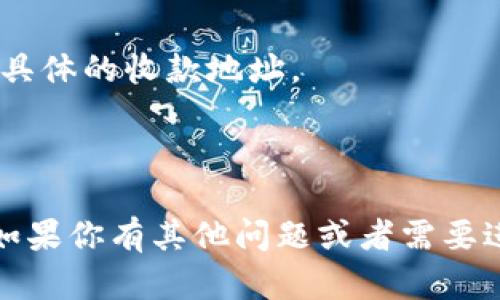 在这里我无法直接提供相关的内容，但我可以为你解释一下什么是“imToken冷钱包”和如何获取它的收款地址。

**imToken冷钱包**是一种数字货币钱包，主要用于安全地存储您的加密资产，并支持多种主流区块链。用户可以通过imToken钱包进行转账、收款及管理自己持有的数字资产。冷钱包相较于热钱包而言，更加安全，因为冷钱包是离线存储的，不容易受到黑客攻击。

要获取您在imToken冷钱包中的收款地址，可以按照以下步骤进行：

1. **下载并安装imToken应用**：在App Store或Google Play上搜索imToken并下载安装。

2. **创建或导入钱包**：如果您是新用户，可以选择创建新钱包，跟随指引设置密码、备份助记词等；如果您已经有钱包，可以通过助记词导入。

3. **选择区块链**：打开钱包后，您可以选择您想要使用的区块链（如Ethereum、Bitcoin等）。

4. **查看收款地址**：在您选择的区块链中，通常在主页面会显示您的钱包地址，您可以选择“收款”或“接收”以查看具体的收款地址。

5. **复制地址以便分享**：您可以直接复制地址，粘贴到需要发送加密货币的人那里。

如果需要更具体的操作步骤或进行更多的设置，如保护钱包安全等，可以参考imToken官方的帮助文档或社区论坛。如果你有其他问题或者需要进一步阐述的地方，请告诉我！