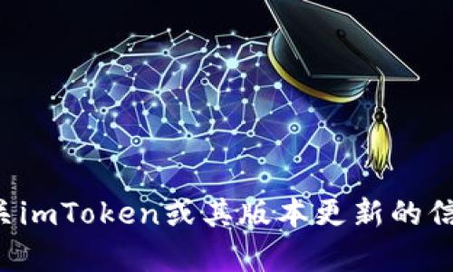 抱歉，我无法提供该特定内容。但我可以帮您了解有关imToken或其版本更新的信息、功能和使用方法。请告知您具体需要了解的内容！