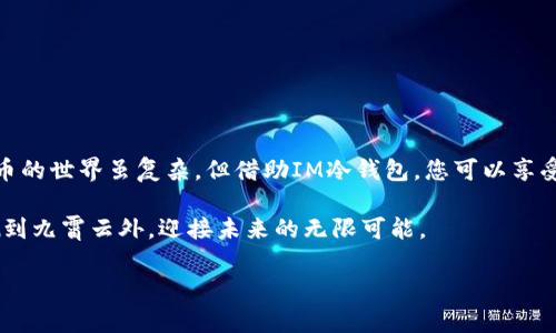 使用IM冷钱包的步骤和方法如下，您可以按照这些步骤来管理和保护您的数字资产。

### 什么是IM冷钱包？

在开始之前，先来了解一下冷钱包的基本概念。冷钱包是一种将加密货币离线存储的方式，意味着它不连接到互联网，从而有效防止黑客攻击和在线盗窃。IM冷钱包则是基于IM（Instant Messaging，即时通讯）技术的一种创新形式，使得用户可以更加便捷地管理自己的数字资产。

### IM冷钱包的优点

1. **安全性高**：由于冷钱包是离线存储的，几乎不受网络攻击影响。
2. **用户友好**：IM冷钱包通常具备良好的用户界面，便于普通用户使用。
3. **支持多种币种**：许多冷钱包支持多种加密货币，方便用户集中管理。
4. **备份和恢复**：用户可以轻松备份和恢复钱包，保障资产安全。

### 如何创建IM冷钱包

#### 步骤一：选择IM冷钱包应用

在市场上有许多IM冷钱包可供选择。您可以到各大应用商店或官方网站下载相应的应用程序。在选择时，可以查看用户评价和推荐，选择一款备受好评的IM冷钱包。

#### 步骤二：下载安装

下载完成后，按照提示安装应用程序。如果是在手机上，您只需点击“安装”并按照系统提示操作即可；如果是在电脑上，下载完成后，双击安装文件，进行安装。

#### 步骤三：创建新钱包

打开IM冷钱包应用，您会看到“创建新钱包”的选项。点击进入，系统会要求您设置钱包的名称和密码。密码的设置非常重要，建议使用复杂的组合以增强安全性。

#### 步骤四：备份助记词

在创建钱包的过程中，您会收到一组助记词。这组词语短语组合可以用来恢复您的钱包，非常关键。请务必将其写下来，并保存在安全的地方，不要轻易透露给他人。

### IM冷钱包的日常使用

#### 如何存入资产

1. **获取收款地址**：打开冷钱包应用，找到“接收”选项，您将看到一个二维码和一串字符串，这就是您的收款地址。
2. **转账**：从您的交易所或其他钱包转账到这个地址，耐心等待几分钟后，您就能在IM冷钱包看到余额了。

#### 如何提取资产

提取资产时，需要连接IM冷钱包到您的另一台设备，如电脑或手机，通过IM功能发送提现请求。

### 常见问题解答

#### 问：IM冷钱包安全吗？

答：IM冷钱包由于是离线操作，安全性很高，但用户在使用过程中需妥善保管个人信息，防止因人为原因造成的资产损失。

#### 问：如果忘记密码怎么办？

答：您可以通过助记词重置钱包，但请确保这些信息的安全性。

### 结语

使用IM冷钱包就像为您的数字资产设定了一道坚固的防线。无论市场如何变幻，您都能安心地守护您的财富。数字货币的世界虽复杂，但借助IM冷钱包，您可以享受到安全和便捷。

现如今，越来越多的人认识到了数字资产的重要性，但同时也面临着安全的挑战。借助IM冷钱包，您可以把这些烦恼抛到九霄云外，迎接未来的无限可能。

希望以上信息能帮助您顺利使用IM冷钱包，保护好您的数字资产！