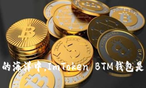 在数字资产的海洋中，ImToken BTM钱包是你的导航仪