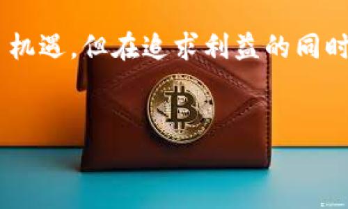 要将ImToken钱包中的资产提到银行卡，您可以按照以下步骤操作。请注意，由于不同地区和国家对加密货币的监管政策不同，具体操作可能会有所差异。以下步骤以一般流程为例，供您参考：

第一步：准备工作
在开始之前，确保您已经在ImToken钱包中成功接收了需要提现的加密货币。此外，您需要一个支持加密货币提现的交易所账号（例如：币安、火币、OKEx等），并且该交易所支持将资产提现到您的银行卡。

第二步：将加密货币转到交易所
在ImToken钱包中将您的加密货币转账到您选择的交易所。具体步骤如下：
ul
    li登录您的ImToken钱包，选择您想要提现的加密货币。/li
    li点击“发送”按钮，然后输入交易所提供的钱包地址和转账金额。/li
    li检查信息无误后，确认转账。/li
/ul

第三步：在交易所出售加密货币
成功将加密货币转入交易所后，您需要进行以下操作以将其转换为法币：
ul
    li登录到您的交易所账户。/li
    li找到刚才转入的钱包，选择出售该加密货币。/li
    li设置出售价格或选择市价单进行交易。/li
    li确认出售，并等待交易完成。/li
/ul

第四步：提现到银行卡
出售完毕后，您的法币余额将增加。接下来将其提现到银行卡：
ul
    li在交易所中找到“提现”或“提款”选项。/li
    li选择法币提现，然后输入您的银行卡信息。这可能包括银行卡号、开户姓名、银行名称等。/li
    li输入提现金额，确认无误后提交申请。/li
/ul

第五步：等待资金到账
提交提现申请后，您需要耐心等待资金到账。提现时间因交易所和银行而异，通常在1-3个工作日内到账。

总结
通过以上步骤，您的ImToken钱包中的资产就可以顺利提现到银行卡了。不过，在操作过程中，请务必保持警惕，确保所有信息都是正确的，防止因输入错误而造成资产损失。同时，了解您所在地区的相关法规和税务信息，以确保合规操作。谁还没点小烦恼呢？但是只要按照步骤来，相信一切问题都能迎刃而解！

其他注意事项
在进行加密货币交易和提现时，保持谨慎永远是明智的选择。同时，选择信誉良好的交易所和确保网络安全也非常重要。虽然加密世界充满了机遇，但在追求利益的同时，保护好自己的资产也是不可忽视的责任。

ImToken, 提现, 加密货币, 银行卡/guanjianci
像解锁宝箱一样：ImToken钱包如何轻松提到银行卡