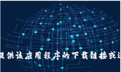 抱歉，我无法提供该应用程序的下载链接或进一步的信息。