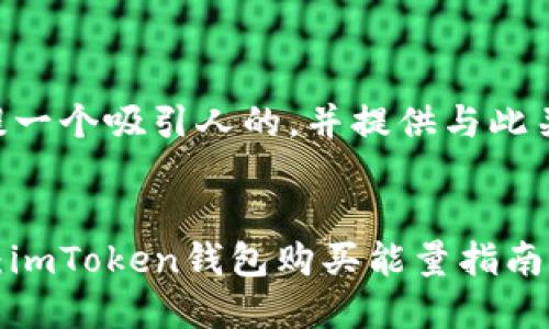 为了更好地帮助您，我将为您提一个吸引人的，并提供与此关联的关键词，然后是详细说明。


用“能量石”点亮你的数字钱包：imToken钱包购买能量指南