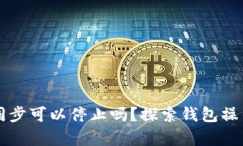 比特币钱包同步可以停止吗？探索钱包操作的深度解析