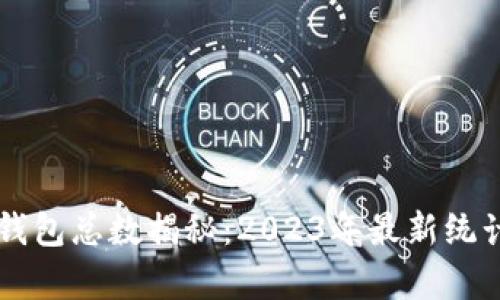 区块链钱包总数揭秘：2023年最新统计与分析