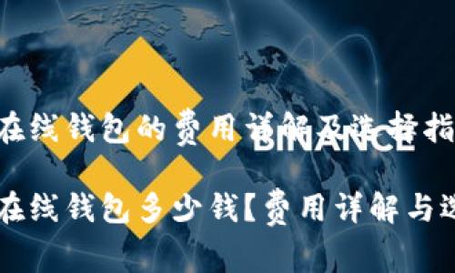 以太坊在线钱包的费用详解及选择指南

以太坊在线钱包多少钱？费用详解与选择指南